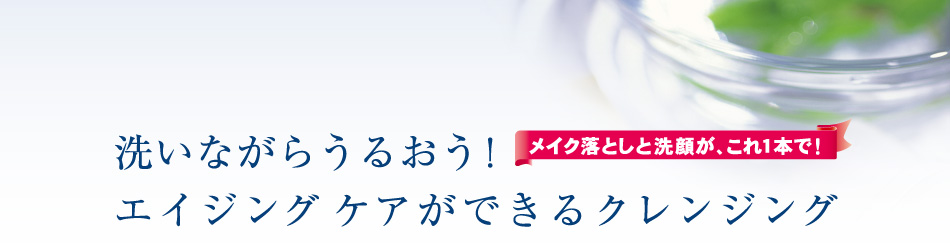 洗いながらうるおう！ エイジング ケアができるクレンジング